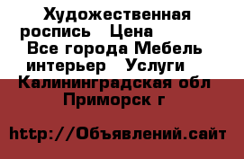 Художественная роспись › Цена ­ 5 000 - Все города Мебель, интерьер » Услуги   . Калининградская обл.,Приморск г.